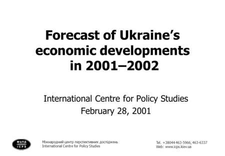 Forecast of Ukraine’s economic developments in 2001–2002 Міжнародний центр перспективних досліджень International Centre for Policy Studies Tel. +38044.