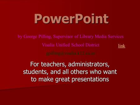 PowerPoint For teachers, administrators, students, and all others who want to make great presentations by George Pilling, Supervisor of Library Media.