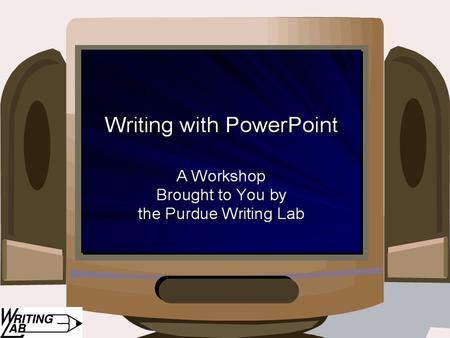 Writing with PowerPoint: A Workshop Brought to You by the Purdue Writing Lab.