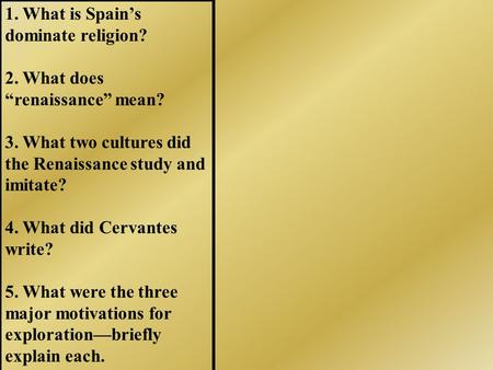1. What is Spain’s dominate religion? 2. What does “renaissance” mean? 3. What two cultures did the Renaissance study and imitate? 4. What did Cervantes.