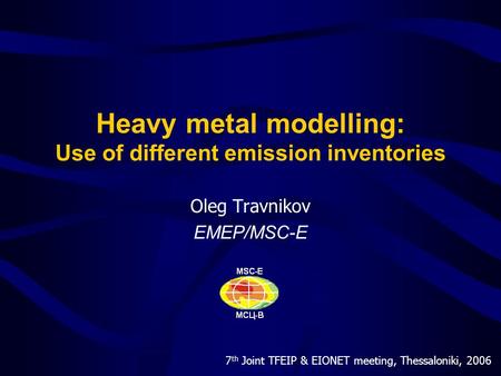 7 th Joint TFEIP & EIONET meeting, Thessaloniki, 2006 Heavy metal modelling: Use of different emission inventories Oleg Travnikov EMEP/MSC-E.