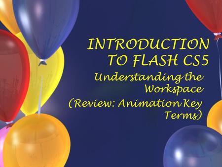 INTRODUCTION TO FLASH CS5 Understanding the Workspace (Review: Animation Key Terms)