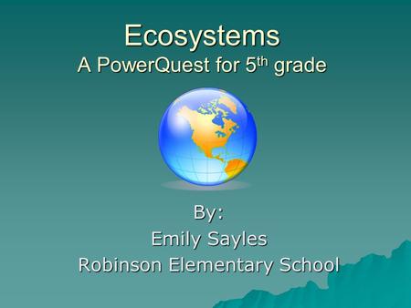 Ecosystems A PowerQuest for 5 th grade By: Emily Sayles Robinson Elementary School.
