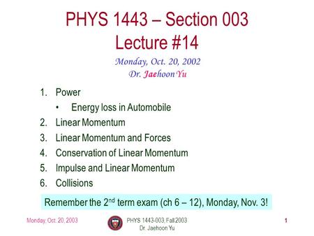 Monday, Oct. 20, 2003PHYS 1443-003, Fall 2003 Dr. Jaehoon Yu 1 PHYS 1443 – Section 003 Lecture #14 Monday, Oct. 20, 2002 Dr. Jaehoon Yu 1.Power Energy.