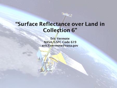 “Surface Reflectance over Land in Collection 6” Eric Vermote NASA/GSFC Code 619