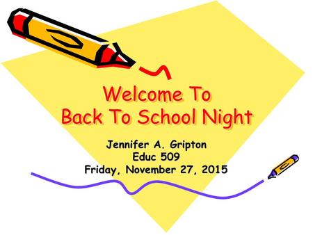 Welcome To Back To School Night Jennifer A. Gripton Educ 509 Friday, November 27, 2015Friday, November 27, 2015Friday, November 27, 2015Friday, November.
