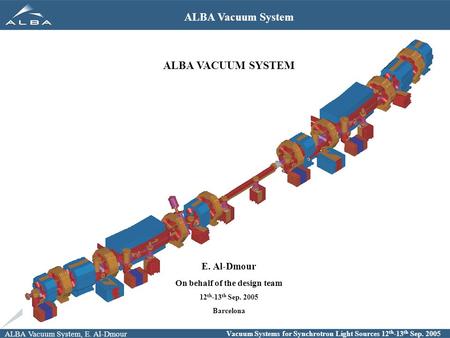 ALBA Vacuum System, E. Al-Dmour Vacuum Systems for Synchrotron Light Sources 12 th -13 th Sep. 2005 ALBA Vacuum System ALBA VACUUM SYSTEM E. Al-Dmour On.