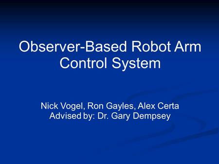 Observer-Based Robot Arm Control System Nick Vogel, Ron Gayles, Alex Certa Advised by: Dr. Gary Dempsey.