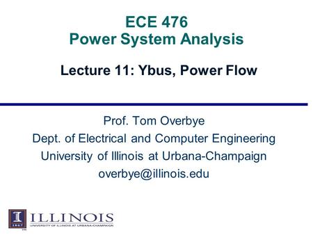 ECE 476 Power System Analysis Lecture 11: Ybus, Power Flow Prof. Tom Overbye Dept. of Electrical and Computer Engineering University of Illinois at Urbana-Champaign.
