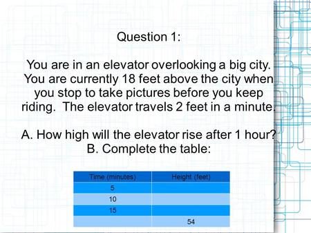Question 1: You are in an elevator overlooking a big city. You are currently 18 feet above the city when you stop to take pictures before you keep riding.