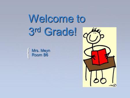{ Welcome to 3 rd Grade! Mrs. Meyn Room B6. Agenda  A little bit about me…  Reading  Writing/Language  Spelling  Math  Science  Social Studies.