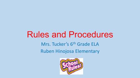 Rules and Procedures Mrs. Tucker’s 6 th Grade ELA Ruben Hinojosa Elementary.