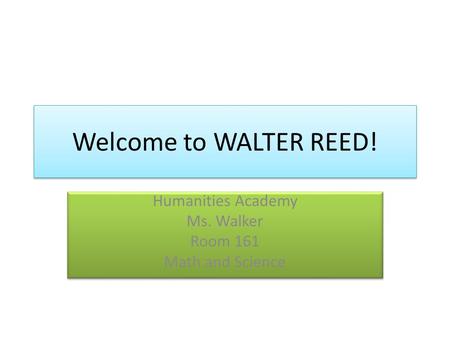 Welcome to WALTER REED! Humanities Academy Ms. Walker Room 161 Math and Science Humanities Academy Ms. Walker Room 161 Math and Science.