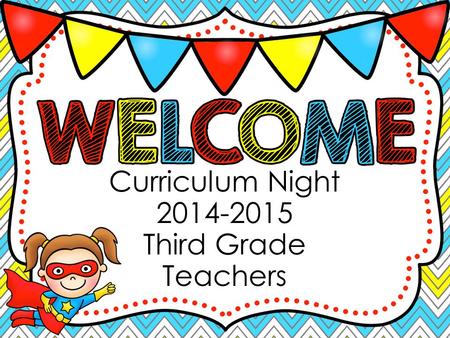Curriculum Night 2014-2015 Third Grade Teachers. Start Time: Please have students here by 7:30 each morning if they are going to eat breakfast in the.