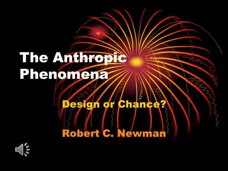 The Anthropic Phenomena Design or Chance? Robert C. Newman.