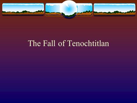 The Fall of Tenochtitlan. Aztec Civilization  Descendents of the Toltecs  Legend of Huitzilopochtli (their God)  Promised Land = place where an eagle.