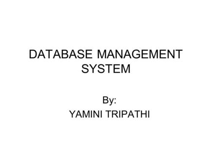 DATABASE MANAGEMENT SYSTEM By: YAMINI TRIPATHI. INTRODUCTION Consists - Collection of interrelated data - Set of programs to access those data Definition.
