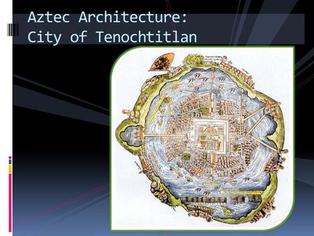 Aztec Architecture: City of Tenochtitlan. As a class, study this map of the Aztec city called Tenochtitlan. INFER & DISCUSS: What can you infer about.