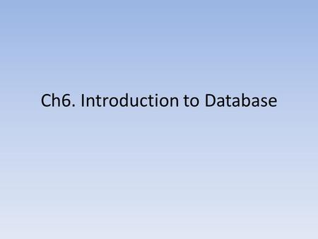 Ch6. Introduction to Database. What is a Database? Database is a collection of related information. It is organized so that it can easily be accessed,