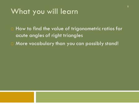 1 What you will learn  How to find the value of trigonometric ratios for acute angles of right triangles  More vocabulary than you can possibly stand!