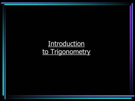 Introduction to Trigonometry What is Trigonometry? Trigonometry is the study of how the sides and angles of a triangle are related to each other. It's.