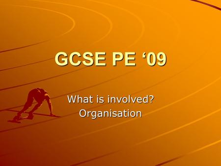 GCSE PE ‘09 What is involved? Organisation. Big Picture You will learn what is involved in the GCSE PE course. You will use a variety of resources to.