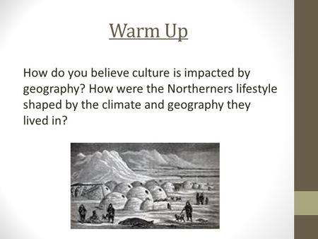 Warm Up How do you believe culture is impacted by geography? How were the Northerners lifestyle shaped by the climate and geography they lived in?