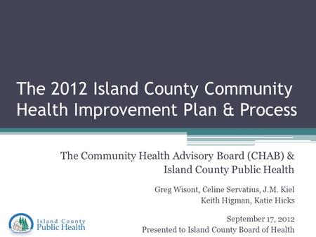 The 2012 Island County Community Health Improvement Plan & Process The Community Health Advisory Board (CHAB) & Island County Public Health Greg Wisont,