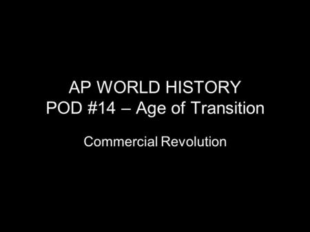 AP WORLD HISTORY POD #14 – Age of Transition Commercial Revolution.