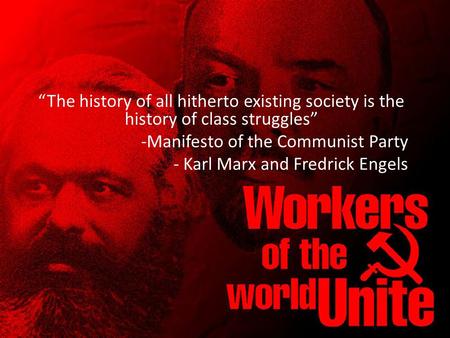 “The history of all hitherto existing society is the history of class struggles” -Manifesto of the Communist Party - Karl Marx and Fredrick Engels.
