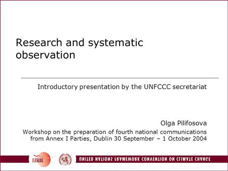 1 Research and systematic observation Introductory presentation by the UNFCCC secretariat Olga Pilifosova Workshop on the preparation of fourth national.