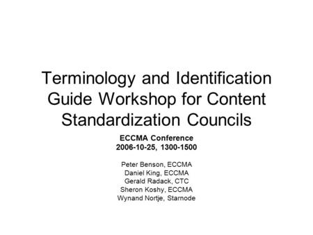 Terminology and Identification Guide Workshop for Content Standardization Councils ECCMA Conference 2006-10-25, 1300-1500 Peter Benson, ECCMA Daniel King,