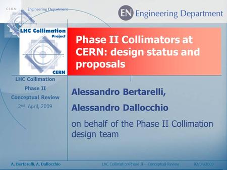 A. Bertarelli, A. DallocchioLHC Collimation Phase II – Conceptual Review 02/04/2009 Phase II Collimators at CERN: design status and proposals LHC Collimation.