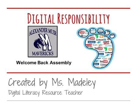 Digital Responsibility Created by Ms. Madeley Digital Literacy Resource Teacher Welcome Back Assembly.