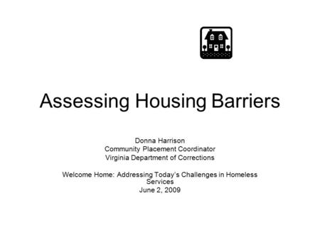 Assessing Housing Barriers Donna Harrison Community Placement Coordinator Virginia Department of Corrections Welcome Home: Addressing Today’s Challenges.