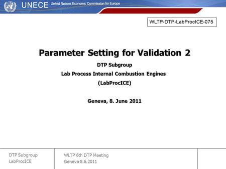 WLTP 6th DTP Meeting Geneva 8.6.2011 DTP Subgroup LabProcICE slide 1 Parameter Setting for Validation 2 DTP Subgroup Lab Process Internal Combustion Engines.