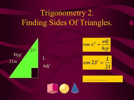 Trigonometry 2. Finding Sides Of Triangles. L Adj’ Hyp’ 21m 23 o …………….