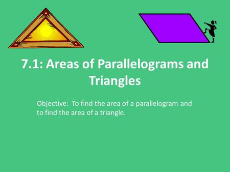 7.1: Areas of Parallelograms and Triangles Objective: To find the area of a parallelogram and to find the area of a triangle.