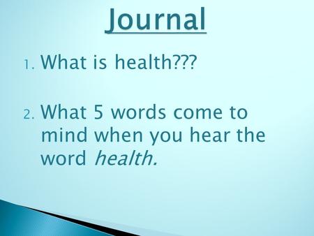 Journal What is health??? What 5 words come to mind when you hear the word health.