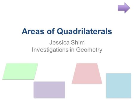 Areas of Quadrilaterals Jessica Shim Investigations in Geometry.