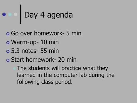 Day 4 agenda Go over homework- 5 min Warm-up- 10 min 5.3 notes- 55 min Start homework- 20 min The students will practice what they learned in the computer.