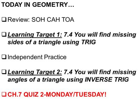 TODAY IN GEOMETRY…  Review: SOH CAH TOA  Learning Target 1: 7.4 You will find missing sides of a triangle using TRIG  Independent Practice  Learning.