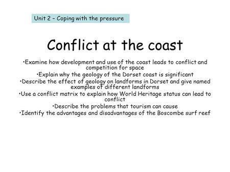 Conflict at the coast Examine how development and use of the coast leads to conflict and competition for space Explain why the geology of the Dorset coast.