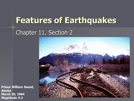 Features of Earthquakes Chapter 11, Section 2 Prince William Sound, Alaska March 28, 1964 Magnitude 9.2.