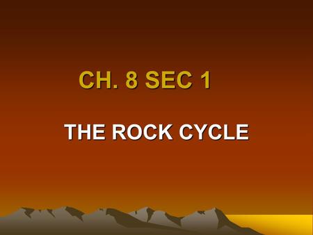 CH. 8 SEC 1 THE ROCK CYCLE Goal /Purpose Students will learn that evidence from rocks allows us to the understand evolution of life on earth Students.