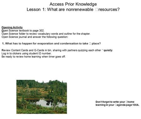 Access Prior Knowledge Lesson 1: What are nonrenewable resources? Opening Activity Open Science textbook to page 302. Open Science folder to review vocabulary.
