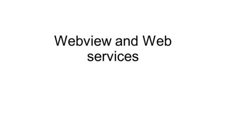 Webview and Web services. Web Apps You can make your web content available to users in two ways in a traditional web browser in an Android application,
