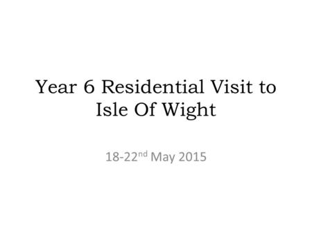 Year 6 Residential Visit to Isle Of Wight 18-22 nd May 2015.