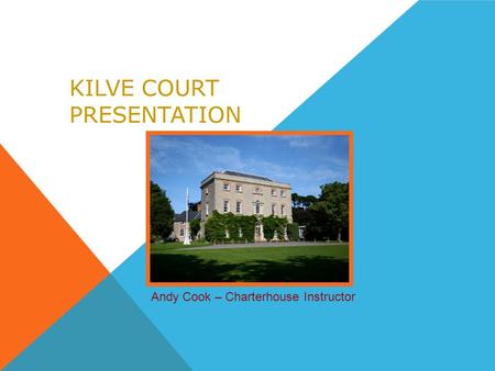 KILVE COURT PRESENTATION Andy Cook – Charterhouse Instructor.