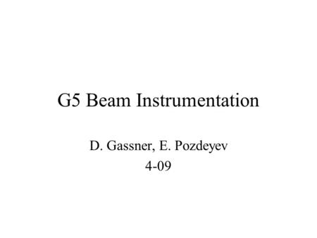 G5 Beam Instrumentation D. Gassner, E. Pozdeyev 4-09.